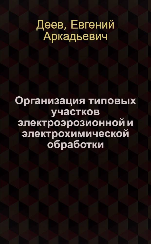 Организация типовых участков электроэрозионной и электрохимической обработки : Учеб. пособие для слушателй заоч. курсов повышения квалификации ИТР по электрофиз. и электрохим. обраб. в машиносроении