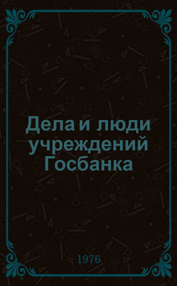 Дела и люди учреждений Госбанка : Сборник