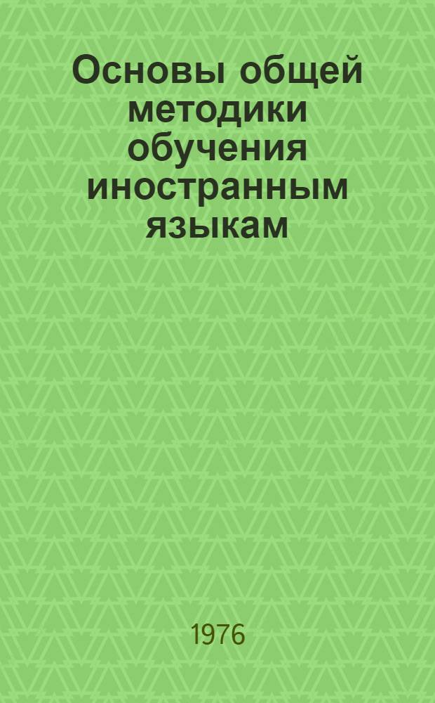 Основы общей методики обучения иностранным языкам : Теорет. курс : Для фак. романо-герм. филологии ун-тов и пед. ин-тов иностр. яз.