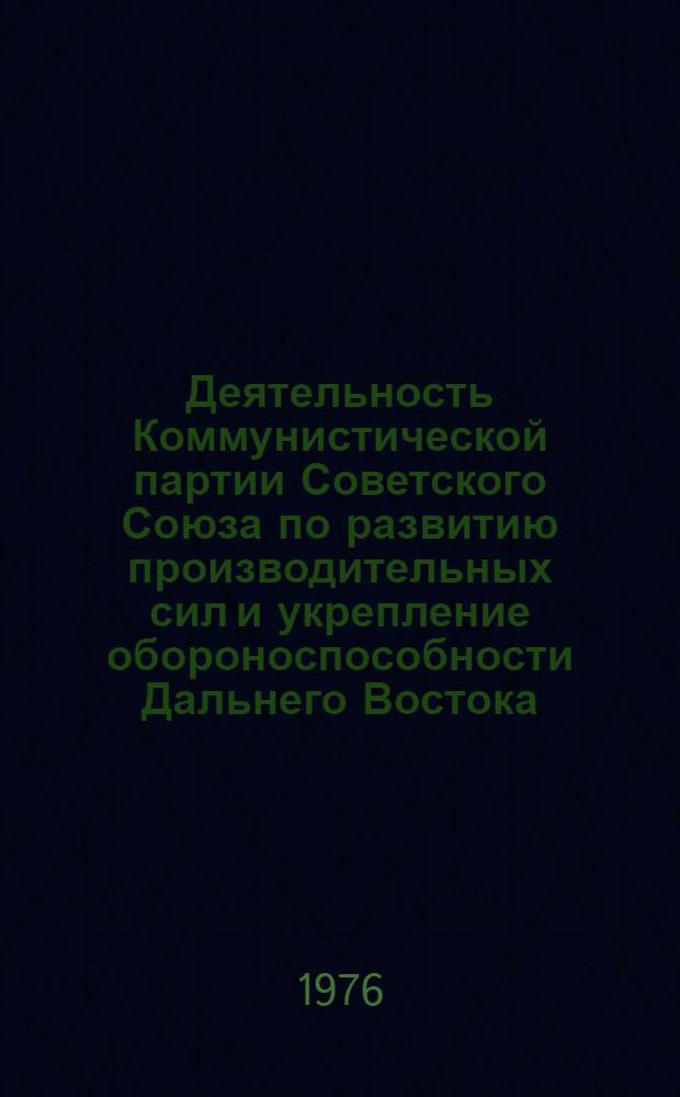 Деятельность Коммунистической партии Советского Союза по развитию производительных сил и укрепление обороноспособности Дальнего Востока, 1917-1976 гг. : Межвуз. темат. сборник