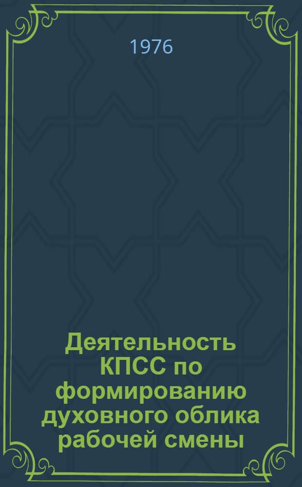 Деятельность КПСС по формированию духовного облика рабочей смены : (На материалах УССР, 1965-1975 гг.)