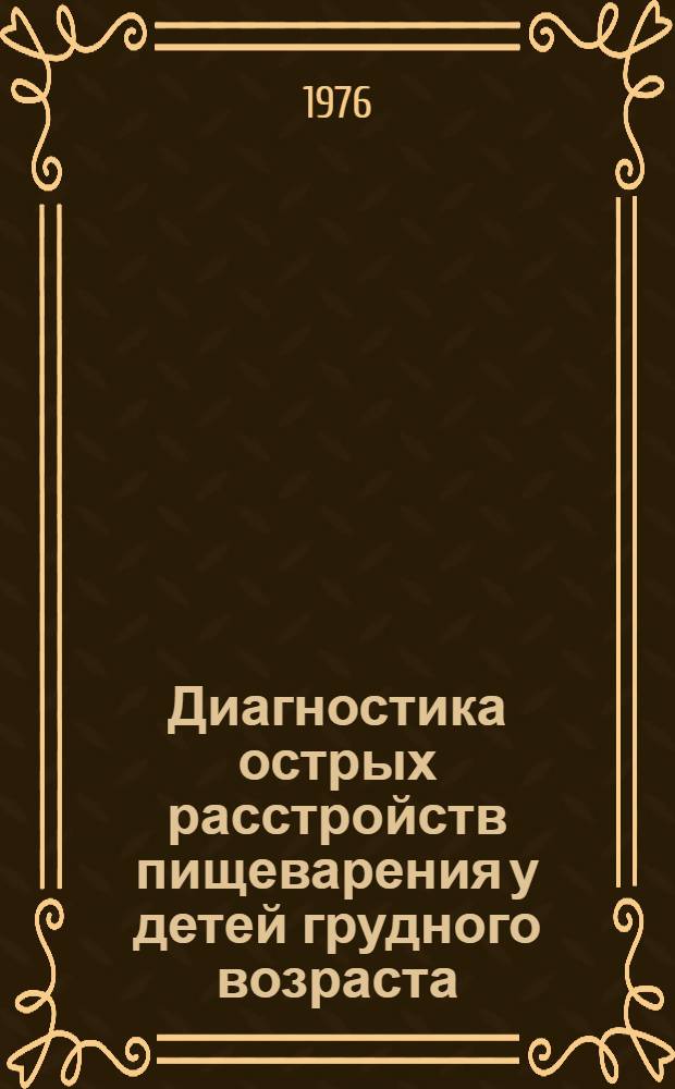 Диагностика острых расстройств пищеварения у детей грудного возраста : (Метод. рекомендации для врачей-педиатров, бактериологов, биохимиков)