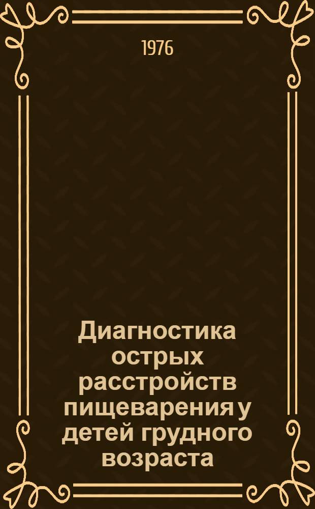 Диагностика острых расстройств пищеварения у детей грудного возраста : (Метод. рекомендации для врачей-педиатров, бактериологов, биохимиков)