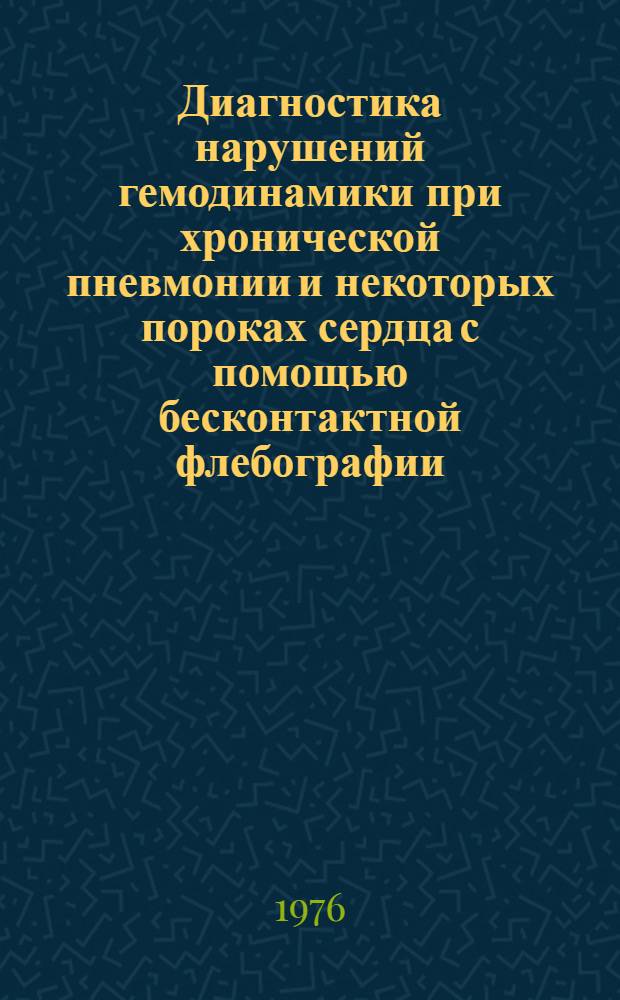 Диагностика нарушений гемодинамики при хронической пневмонии и некоторых пороках сердца с помощью бесконтактной флебографии : Метод. рекомендации