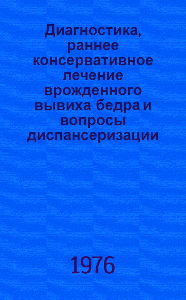 Диагностика, раннее консервативное лечение врожденного вывиха бедра и вопросы диспансеризации : Метод. рекомендации