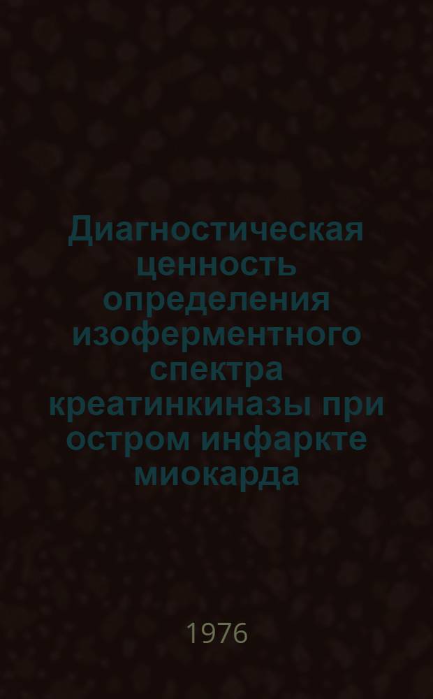 Диагностическая ценность определения изоферментного спектра креатинкиназы при остром инфаркте миокарда : (Метод. рекомендация)