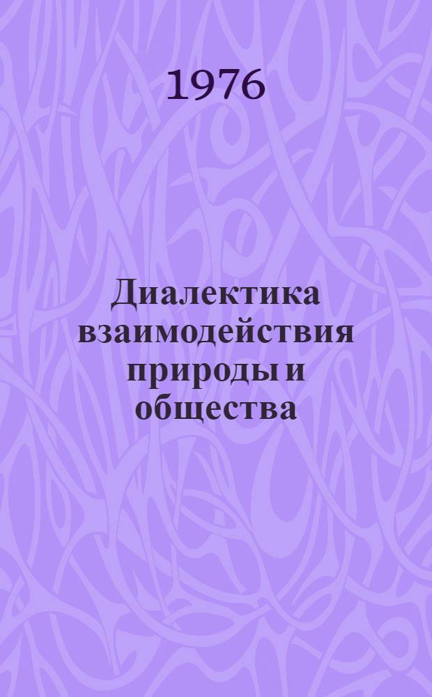 Диалектика взаимодействия природы и общества : Актуальные проблемы науки и практики : Сборник статей