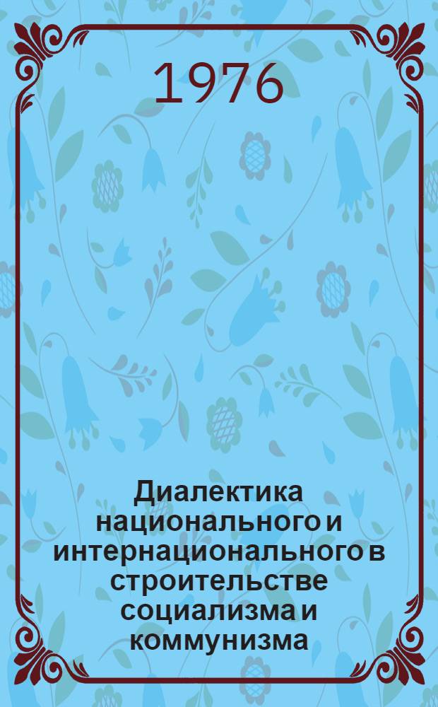 Диалектика национального и интернационального в строительстве социализма и коммунизма : На примере БашкССР : Сборник статей