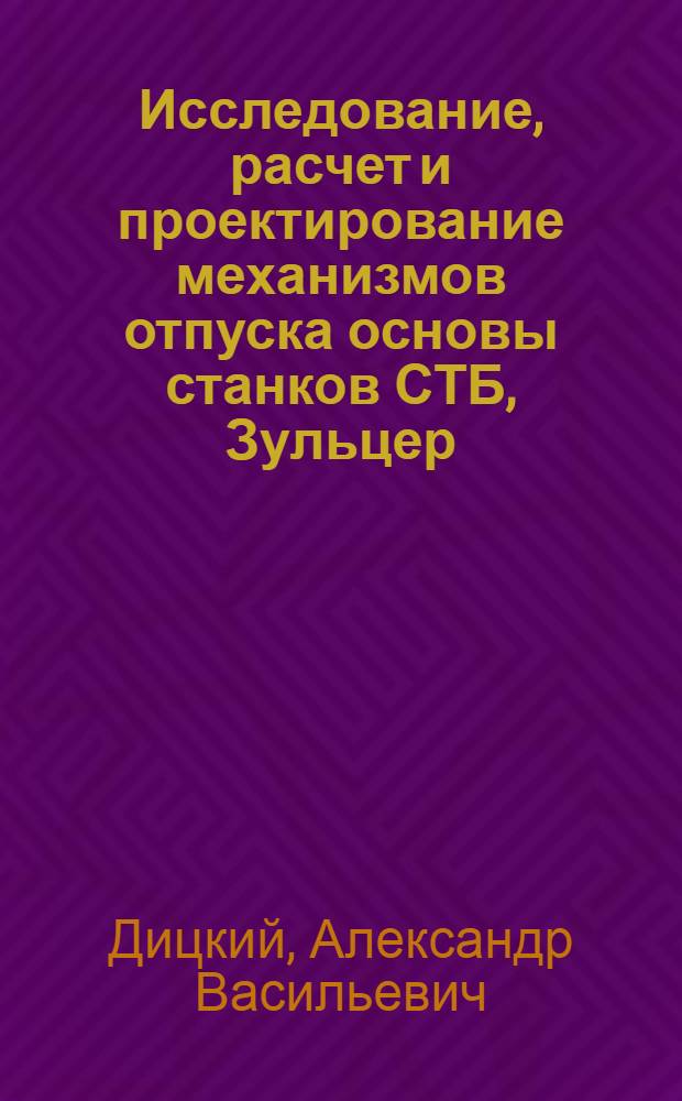 Исследование, расчет и проектирование механизмов отпуска основы станков СТБ, Зульцер, АТПР : Учеб. пособие для V и VI курсов вечер. фак. специальности 0568 "Машины и аппараты текстильной пром-сти"