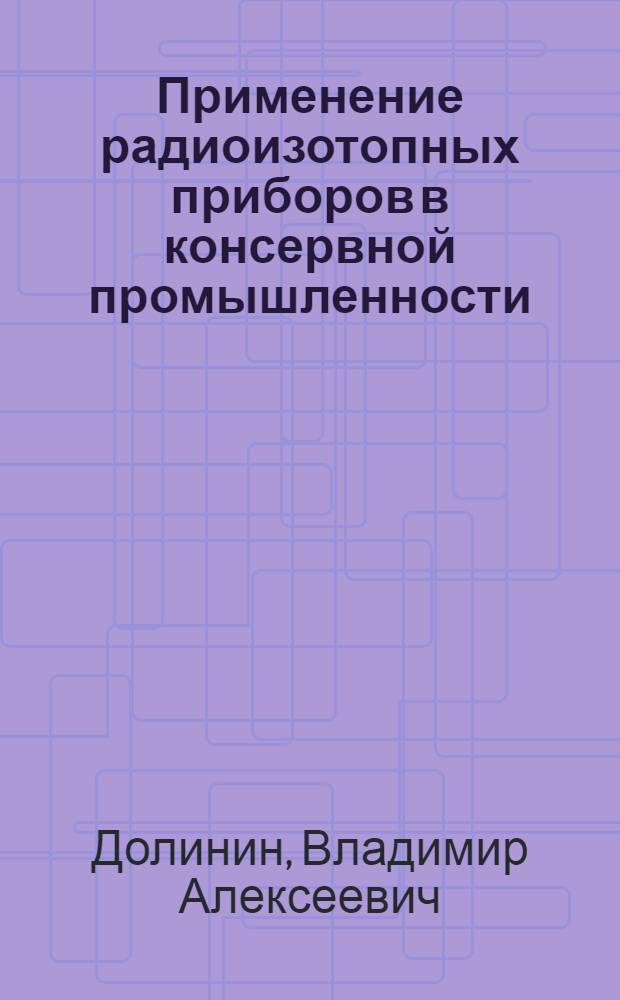 Применение радиоизотопных приборов в консервной промышленности : (Обзор)