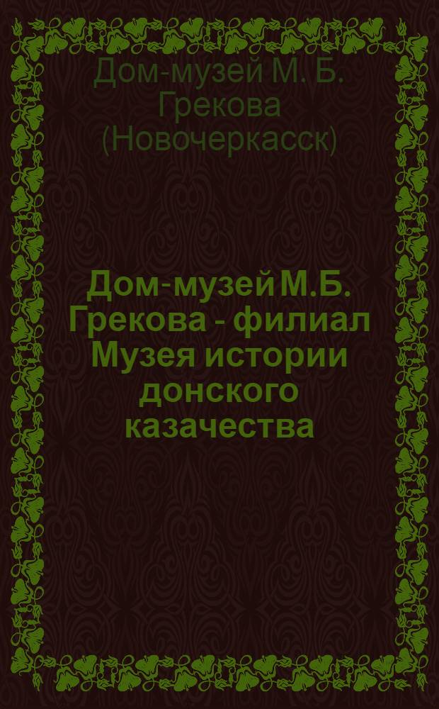 Дом-музей М.Б. Грекова - филиал Музея истории донского казачества : Путеводитель