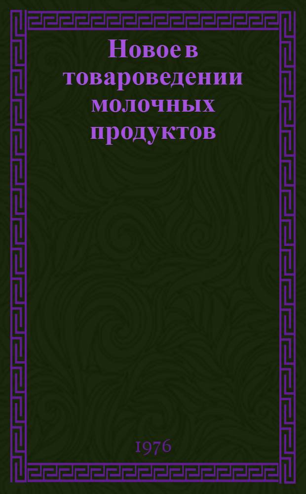 Новое в товароведении молочных продуктов : Лекция для ФПК