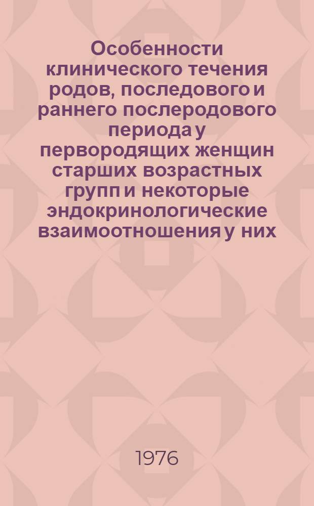 Особенности клинического течения родов, последового и раннего послеродового периода у первородящих женщин старших возрастных групп и некоторые эндокринологические взаимоотношения у них : Автореф. дис. на соиск. учен. степени канд. мед. наук : (14.00.01)