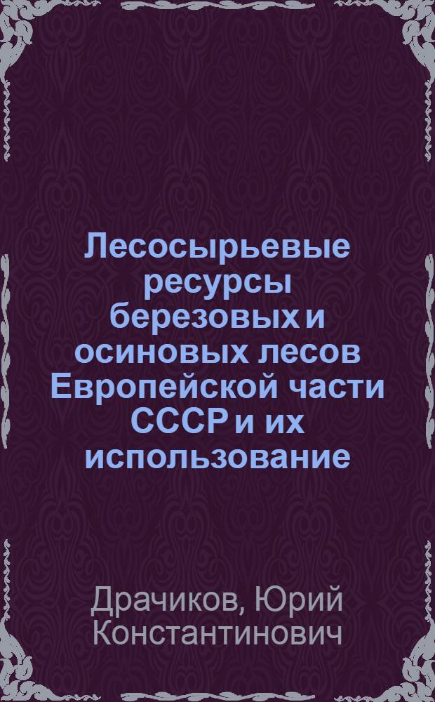 Лесосырьевые ресурсы березовых и осиновых лесов Европейской части СССР и их использование : Обзор