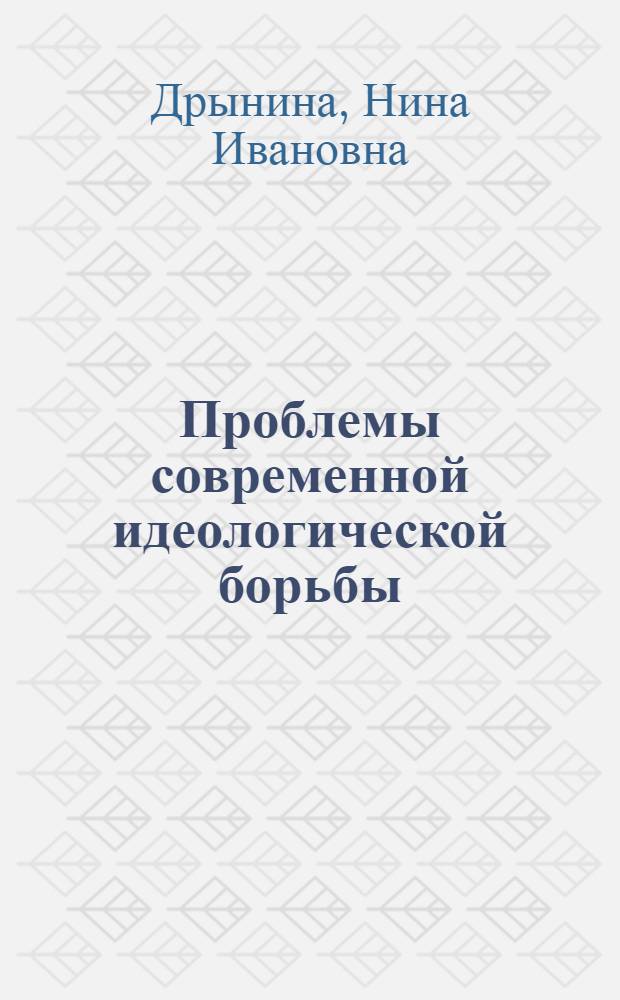 Проблемы современной идеологической борьбы : (Аннот. цикл. лекций)
