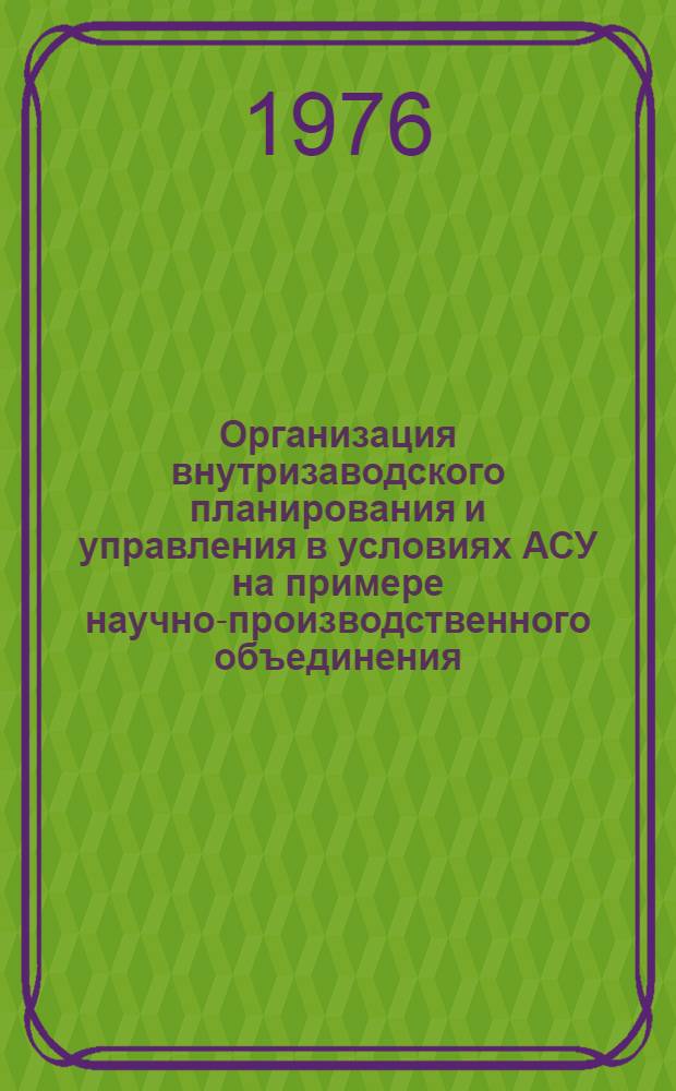 Организация внутризаводского планирования и управления в условиях АСУ на примере научно-производственного объединения