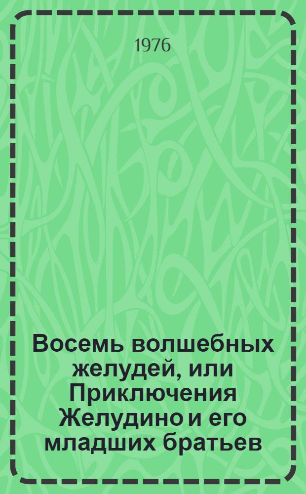 Восемь волшебных желудей, или Приключения Желудино и его младших братьев : Повесть-сказка : Для дошкольного и мл. школьного возраста