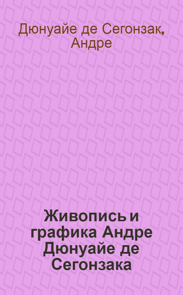 Живопись и графика Андре Дюнуайе де Сегонзака : Врем. выставка, 15 июля - 20 сент. 1976 г. : Каталог