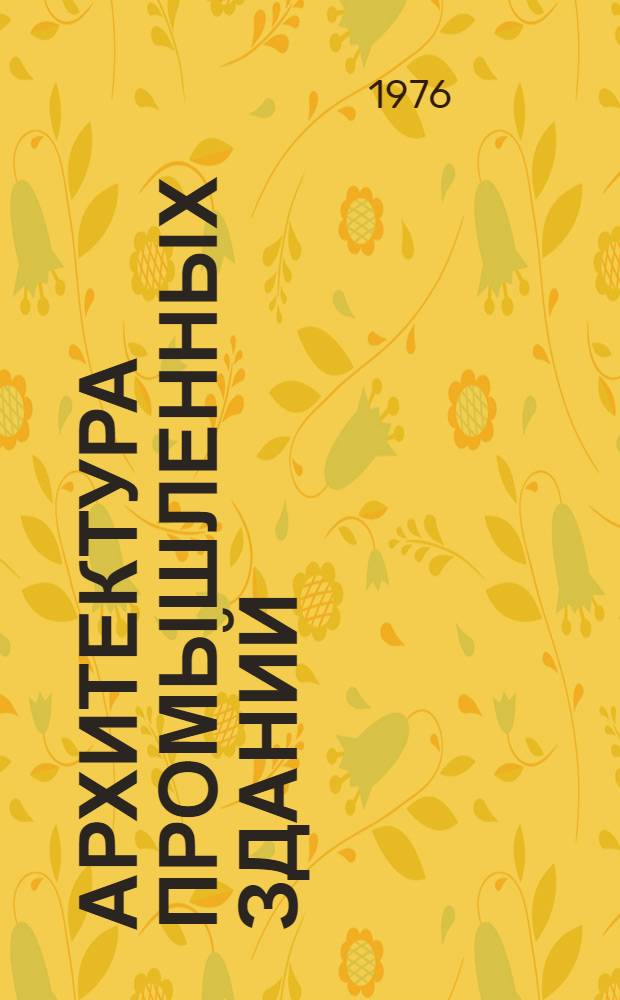 Архитектура промышленных зданий : Учеб. пособие для вузов по специальности "Пром. и гражд. стр-во"