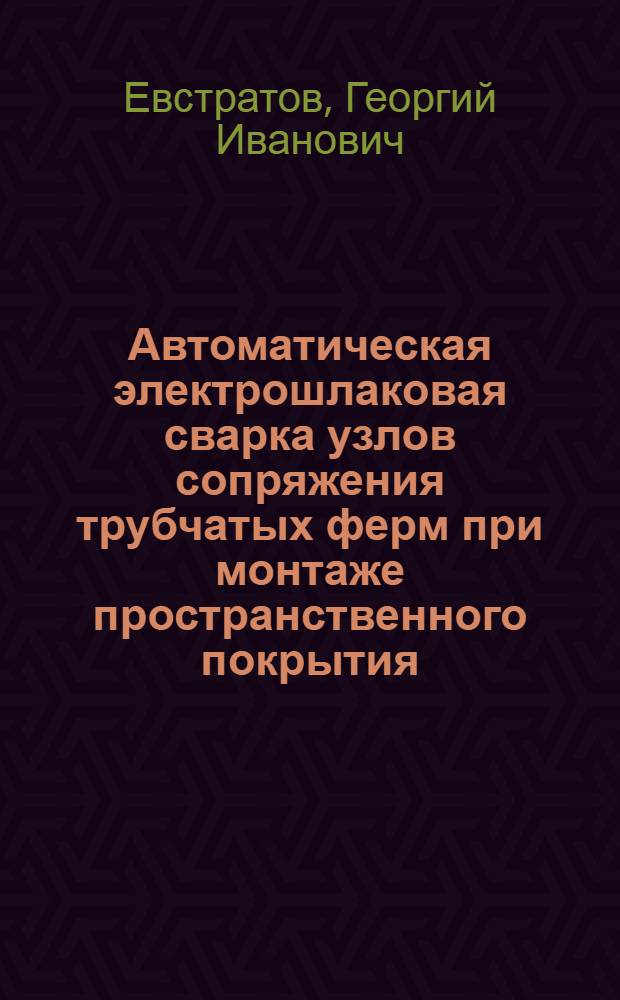 Автоматическая электрошлаковая сварка узлов сопряжения трубчатых ферм при монтаже пространственного покрытия
