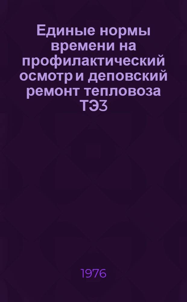 Единые нормы времени на профилактический осмотр и деповский ремонт тепловоза ТЭ3 : Слесарные работы : Утв. М-вом угольной пром-сти СССР 14.01.76