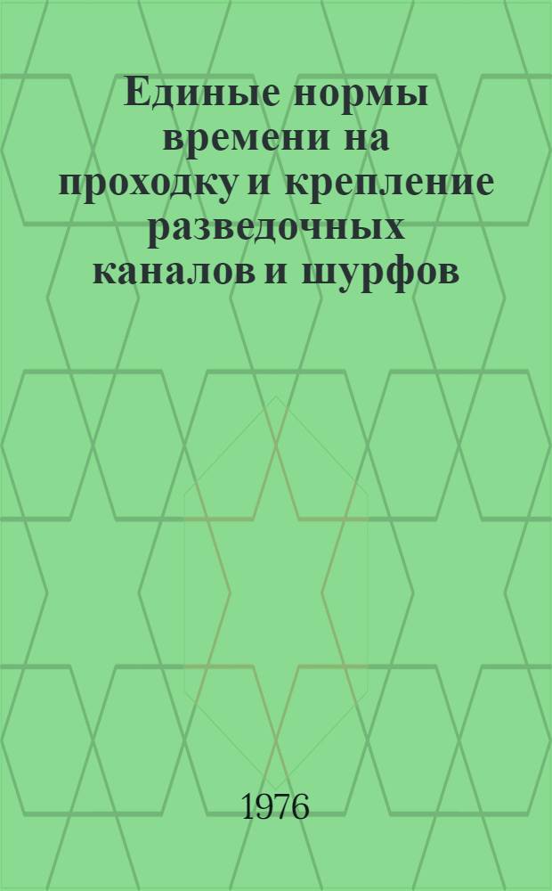 Единые нормы времени на проходку и крепление разведочных каналов и шурфов : Утв. М-вом геологии СССР 09.02.76