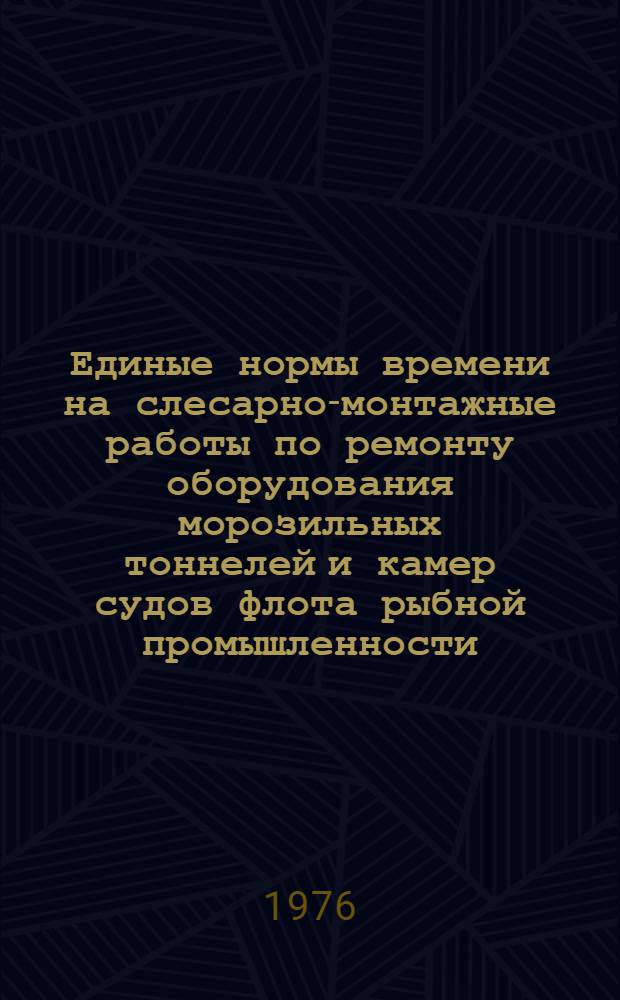 Единые нормы времени на слесарно-монтажные работы по ремонту оборудования морозильных тоннелей и камер судов флота рыбной промышленности : Утв. 9/I 1975 г. : Ч. 1-