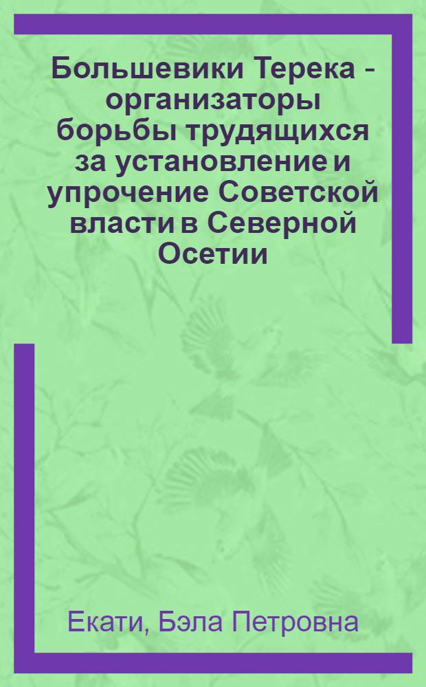 Большевики Терека - организаторы борьбы трудящихся за установление и упрочение Советской власти в Северной Осетии