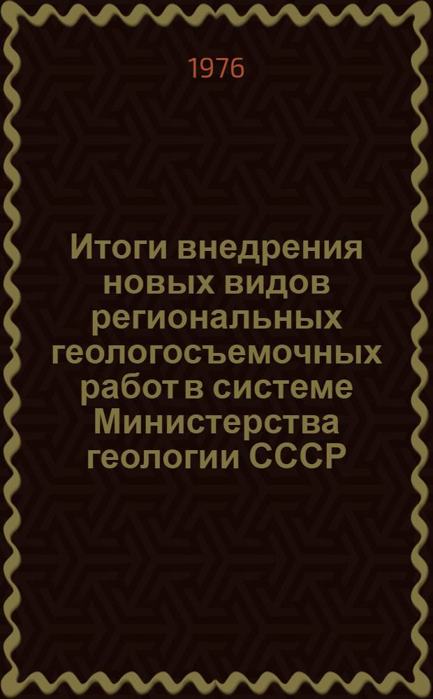 Итоги внедрения новых видов региональных геологосъемочных работ в системе Министерства геологии СССР : Обзор