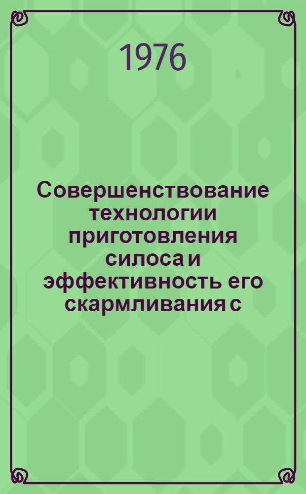Совершенствование технологии приготовления силоса и эффективность его скармливания с.-х. животным