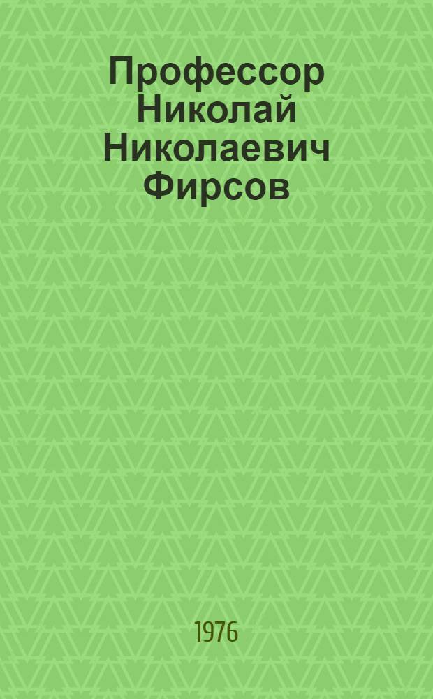 Профессор Николай Николаевич Фирсов : Очерк жизни и деятельности