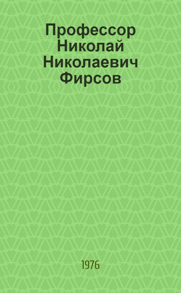 Профессор Николай Николаевич Фирсов : Очерк жизни и деятельности