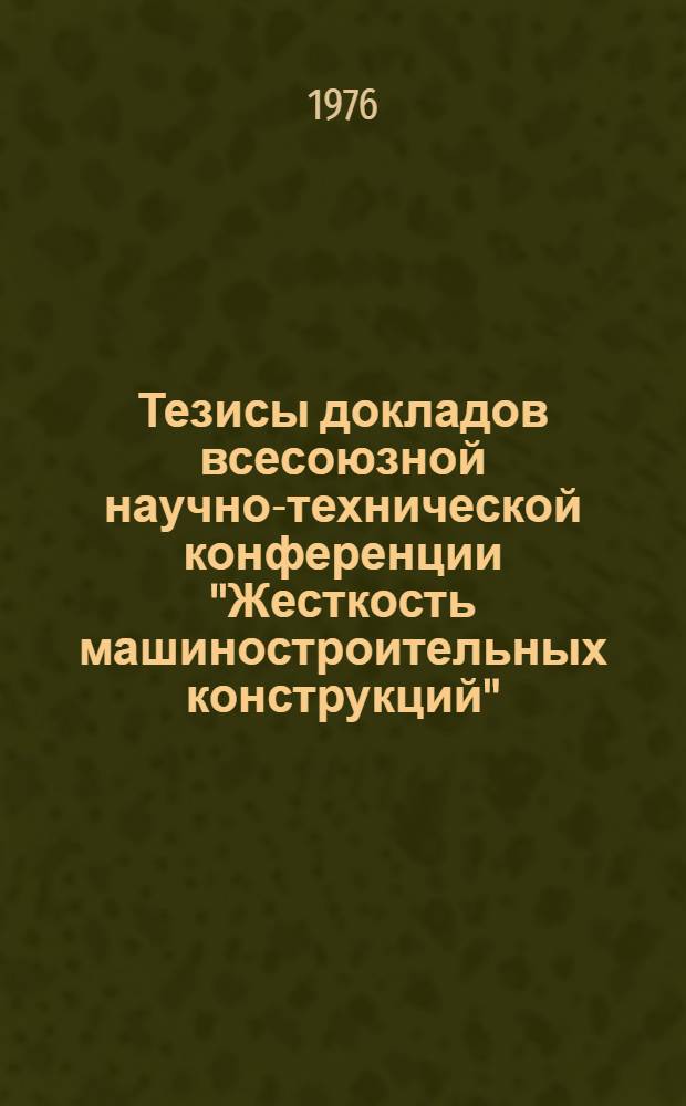 Тезисы докладов всесоюзной научно-технической конференции "Жесткость машиностроительных конструкций"