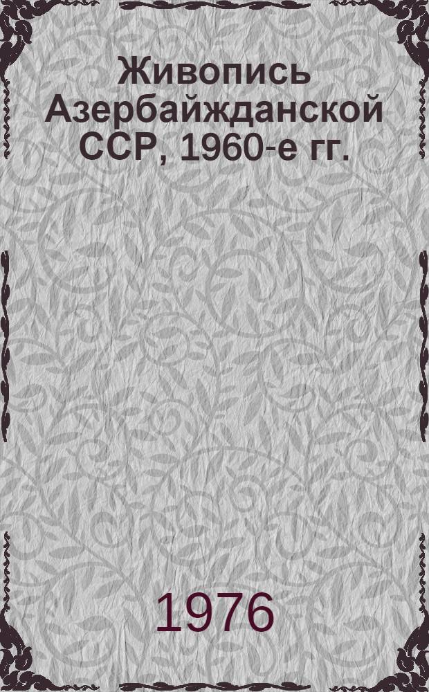 Живопись Азербайжданской ССР, 1960-е гг. : Альбом репродукций