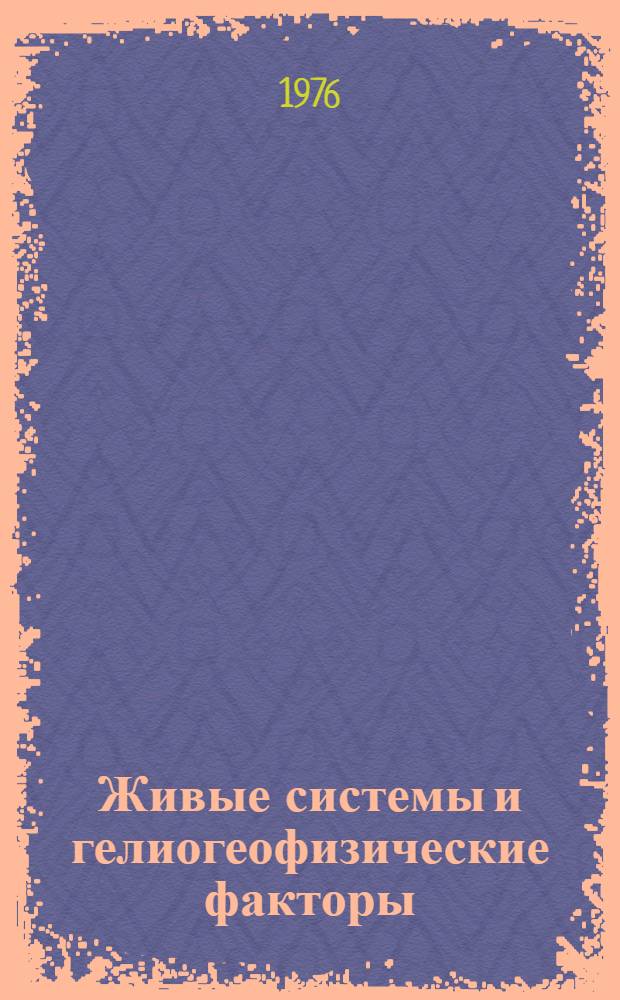 Живые системы и гелиогеофизические факторы : Солнце, электричество, жизнь : Сборник статей