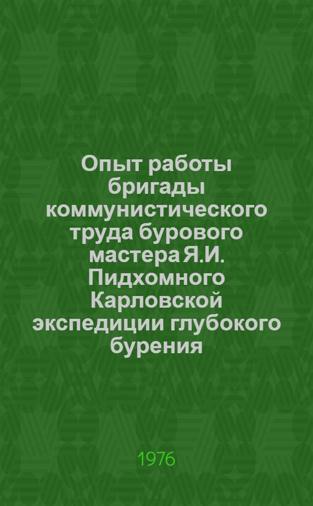 Опыт работы бригады коммунистического труда бурового мастера Я.И. Пидхомного Карловской экспедиции глубокого бурения