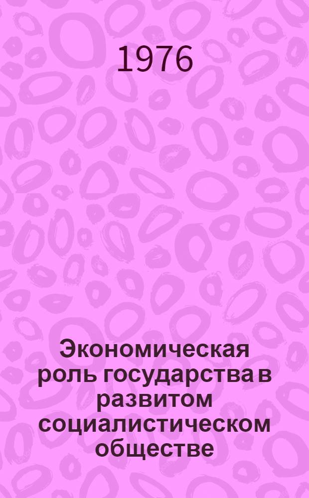 Экономическая роль государства в развитом социалистическом обществе : Материалы к лекции для слушателей с трехгодичным сроком обучения