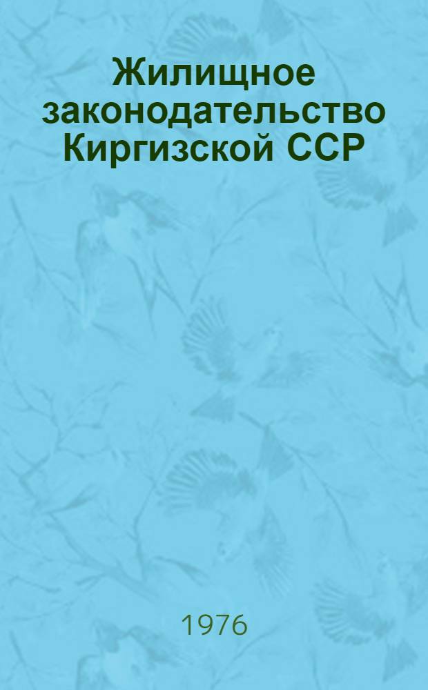 Жилищное законодательство Киргизской ССР : Сборник нормат. актов : По состоянию на 1 марта 1976 г.