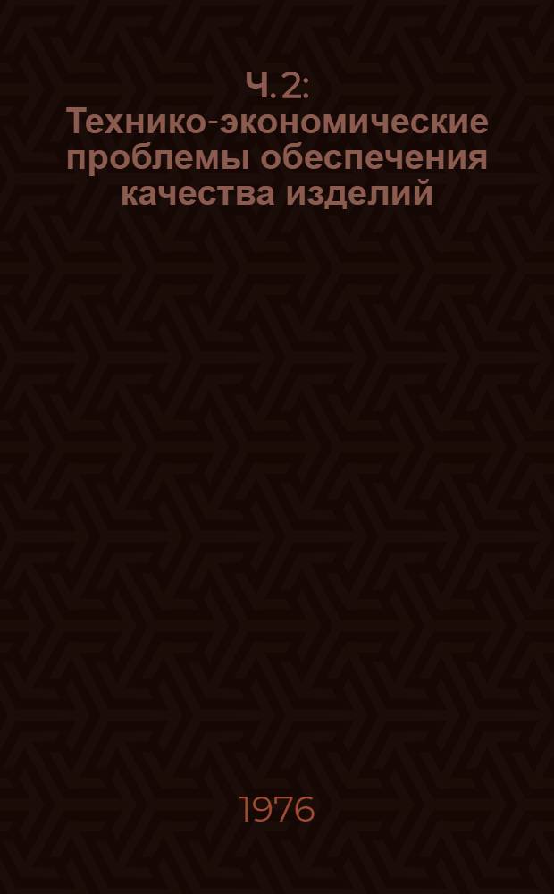 Ч. 2 : Технико-экономические проблемы обеспечения качества изделий