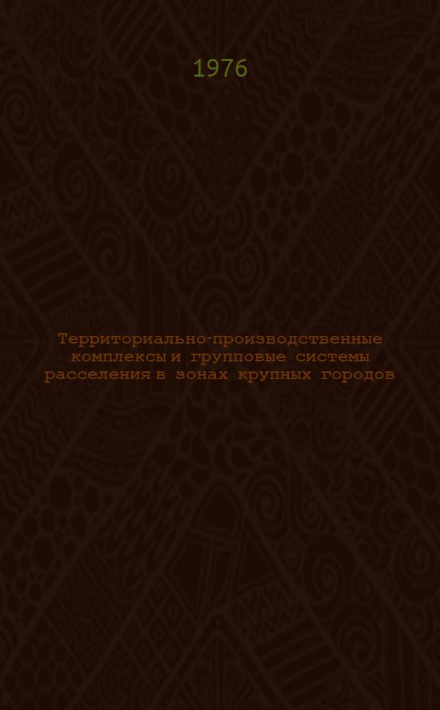 Территориально-производственные комплексы и групповые системы расселения в зонах крупных городов