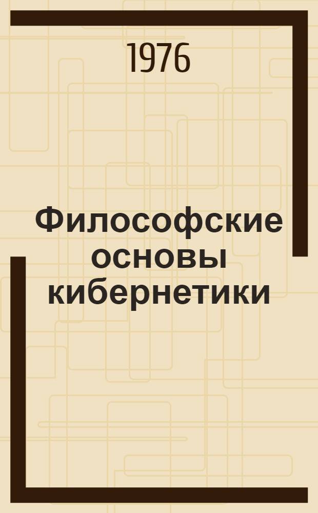 Философские основы кибернетики : Учеб. пособие по спецкурсу для филос. фак.