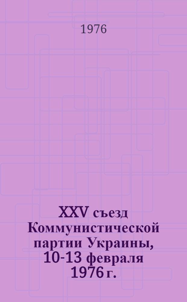 XXV съезд Коммунистической партии Украины, 10-13 февраля 1976 г. : Стенографический отчет