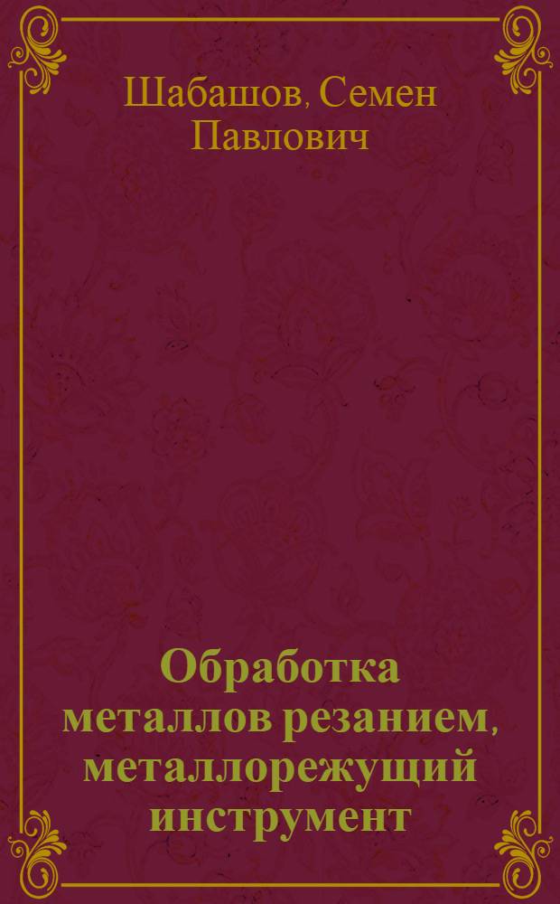 Обработка металлов резанием, металлорежущий инструмент : Конспект лекций для студентов всех видов обучения специальностей 1709 "Экономика и организация машиностроит. пром-сти", 0567 "Полупроводниковое и электровакуумное машиностроение", 0572 "Мех. оборудование з-дов черной металлургии", 0573 "Мех. оборудование з-дов цвет. металлургии"