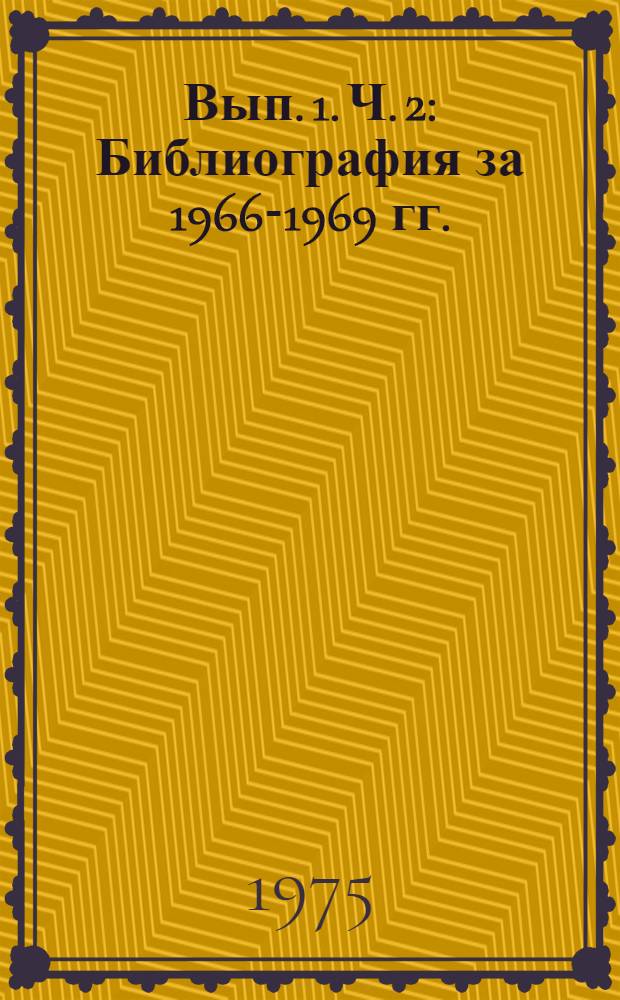 Вып. 1. Ч. 2 : Библиография за 1966-1969 гг.
