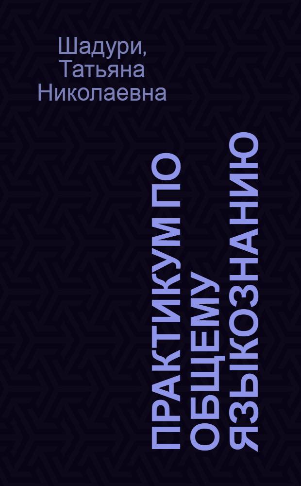 Практикум по общему языкознанию : Для студентов-заочников фак. рус. яз. и литературы пед. ин-тов