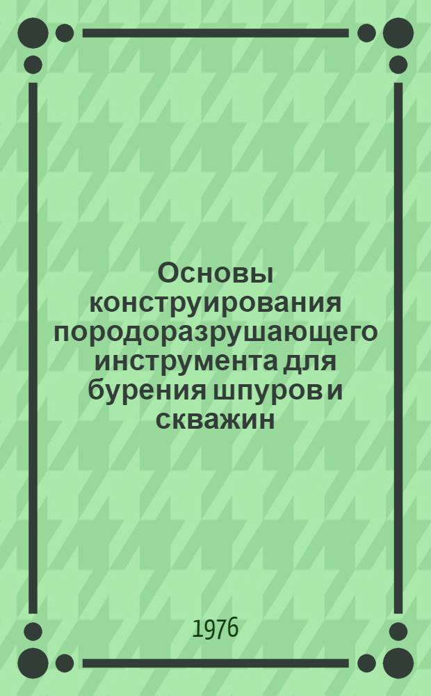 Основы конструирования породоразрушающего инструмента для бурения шпуров и скважин