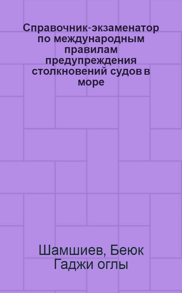 Справочник-экзаменатор по международным правилам предупреждения столкновений судов в море, 1972 г. : (МППСС-72)