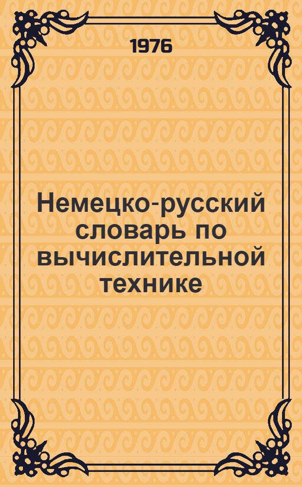 Немецко-русский словарь по вычислительной технике = Deutsch-Russisches Worterbuch der rechentechnik und datenverarbeitung : Около 20 000 терминов