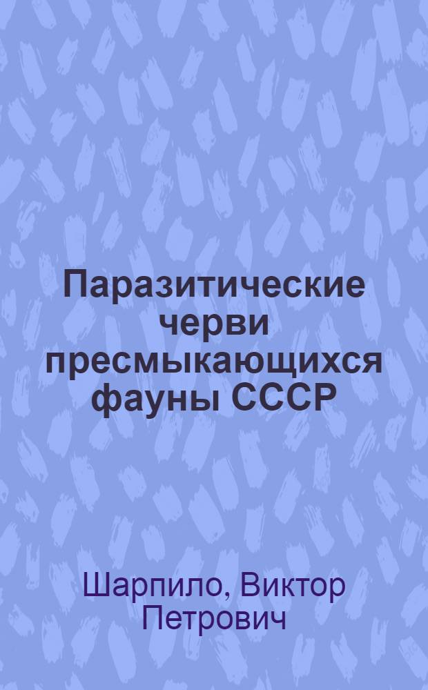 Паразитические черви пресмыкающихся фауны СССР : Систематика, хорология, биология