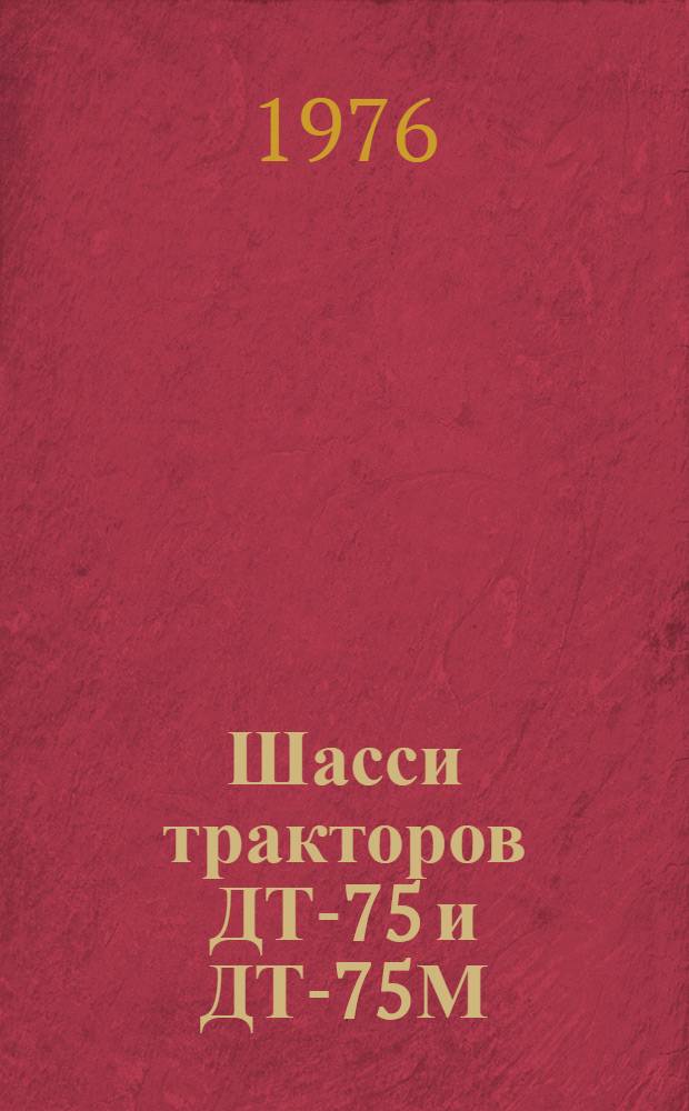 Шасси тракторов ДТ-75 и ДТ-75М : Техн. требования на текущий ремонт : Утв. Гл. упр. ремонта и техн. обслуживания в/о "Союзсельхозтехника" 06.05.76